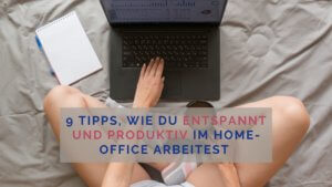 9 Tipps, wie du entspannt und produktiv im Homeoffice arbeitest